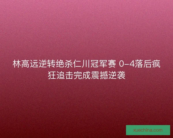 林高远逆转绝杀仁川冠军赛 0-4落后疯狂追击完成震撼逆袭