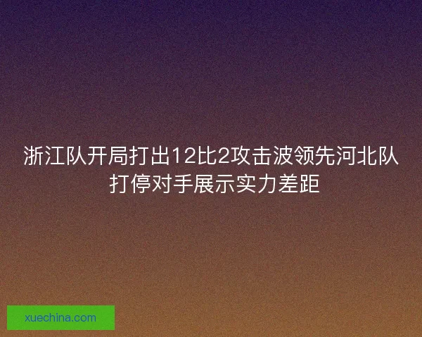 浙江队开局打出12比2攻击波领先河北队 打停对手展示实力差距