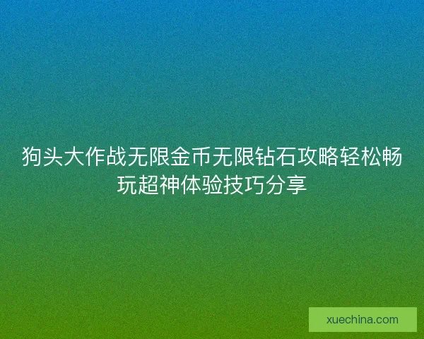 狗头大作战无限金币无限钻石攻略轻松畅玩超神体验技巧分享