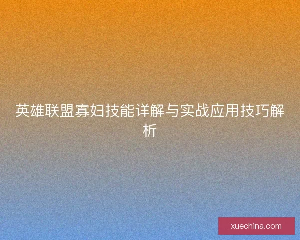英雄联盟寡妇技能详解与实战应用技巧解析 英雄联盟寡妇技能详解与实战应用技巧解析