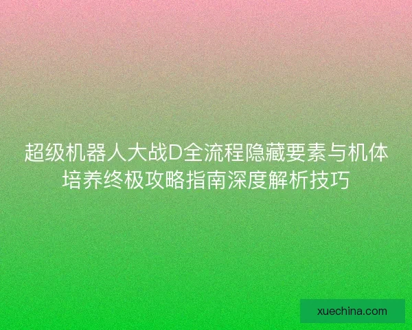 超级机器人大战D全流程隐藏要素与机体培养终极攻略指南深度解析技巧