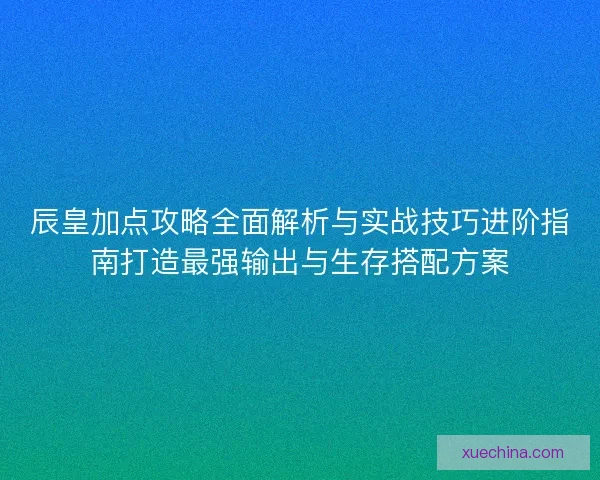 辰皇加点攻略全面解析与实战技巧进阶指南打造最强输出与生存搭配方案 辰皇加点攻略全面解析与实战技巧进阶指南打造最强输出与生存搭配方案