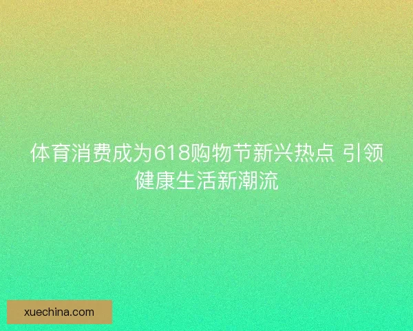 体育消费成为618购物节新兴热点 引领健康生活新潮流
