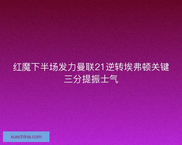 红魔下半场发力曼联21逆转埃弗顿关键三分提振士气
