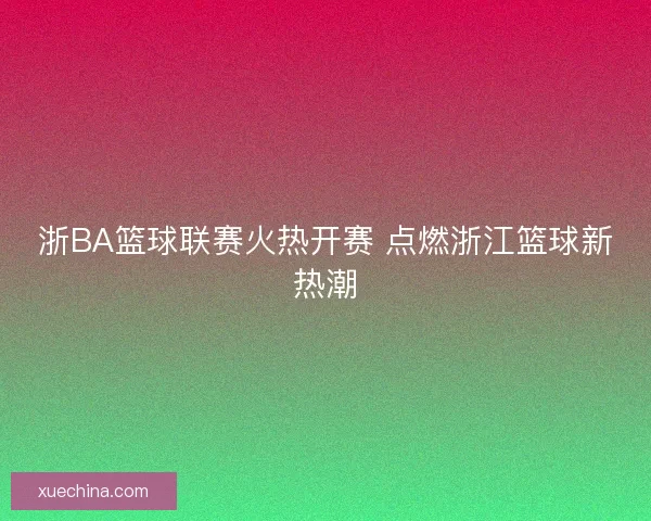 浙BA篮球联赛火热开赛 点燃浙江篮球新热潮