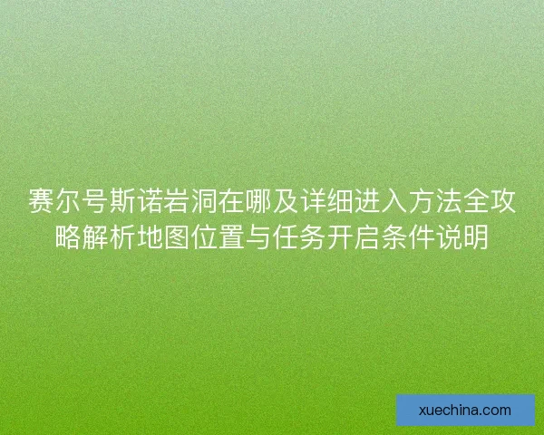 赛尔号斯诺岩洞在哪及详细进入方法全攻略解析地图位置与任务开启条件说明