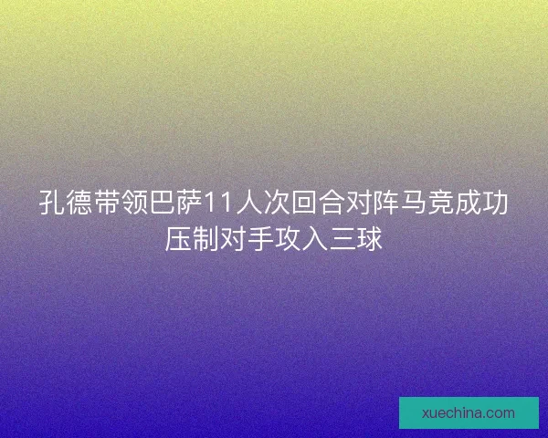 孔德带领巴萨11人次回合对阵马竞成功压制对手攻入三球