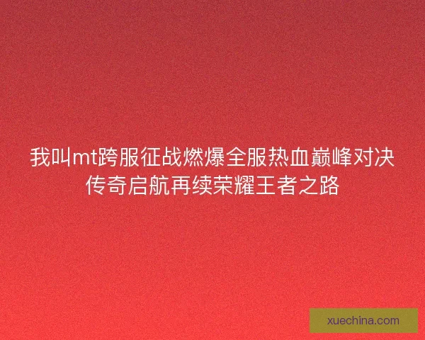 我叫mt跨服征战燃爆全服热血巅峰对决传奇启航再续荣耀王者之路