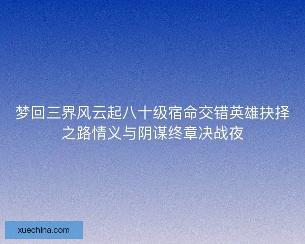 梦回三界风云起八十级宿命交错英雄抉择之路情义与阴谋终章决战夜