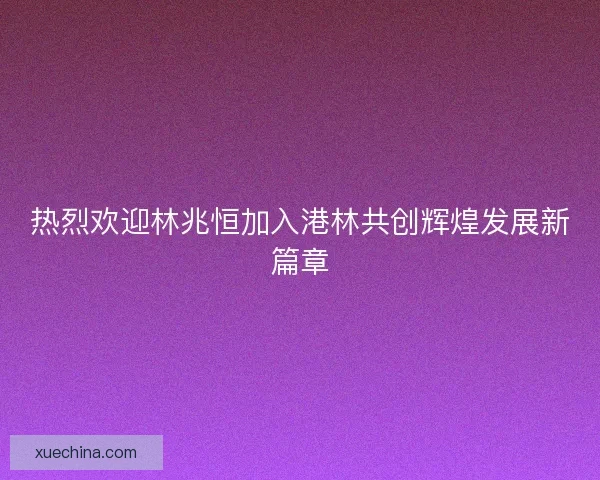 热烈欢迎林兆恒加入港林共创辉煌发展新篇章