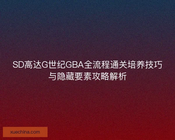 SD高达G世纪GBA全流程通关培养技巧与隐藏要素攻略解析