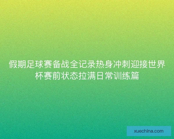 假期足球赛备战全记录热身冲刺迎接世界杯赛前状态拉满日常训练篇