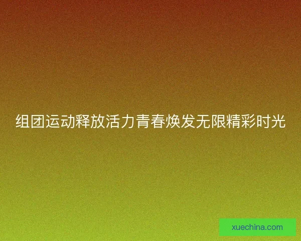 组团运动释放活力青春焕发无限精彩时光 组团运动释放活力青春焕发无限精彩时光