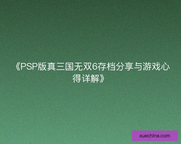 《PSP版真三国无双6存档分享与游戏心得详解》 《PSP版真三国无双6存档分享与游戏心得详解》