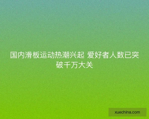 国内滑板运动热潮兴起 爱好者人数已突破千万大关
