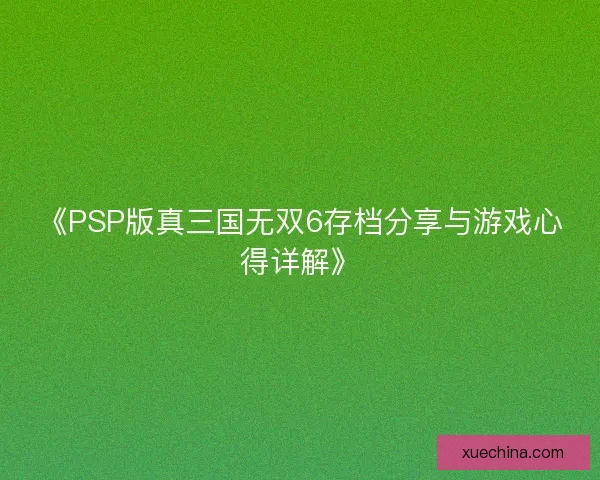 《PSP版真三国无双6存档分享与游戏心得详解》