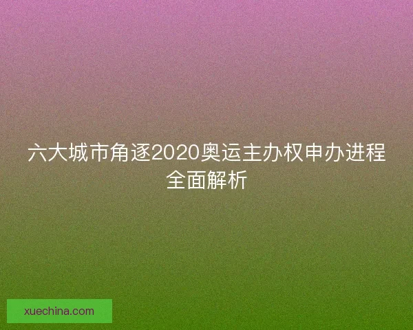 六大城市角逐2020奥运主办权申办进程全面解析