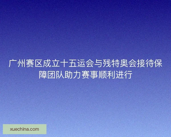 广州赛区成立十五运会与残特奥会接待保障团队助力赛事顺利进行