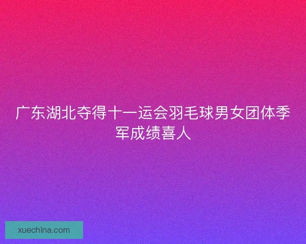 广东湖北夺得十一运会羽毛球男女团体季军成绩喜人