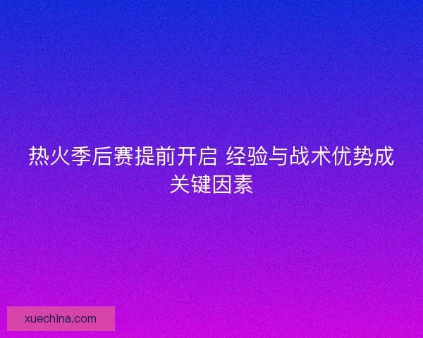 热火季后赛提前开启 经验与战术优势成关键因素