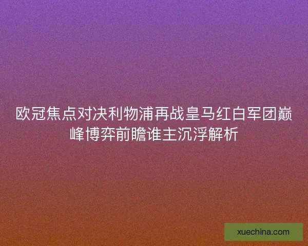 欧冠焦点对决利物浦再战皇马红白军团巅峰博弈前瞻谁主沉浮解析 欧冠焦点对决利物浦再战皇马红白军团巅峰博弈前瞻谁主沉浮解析
